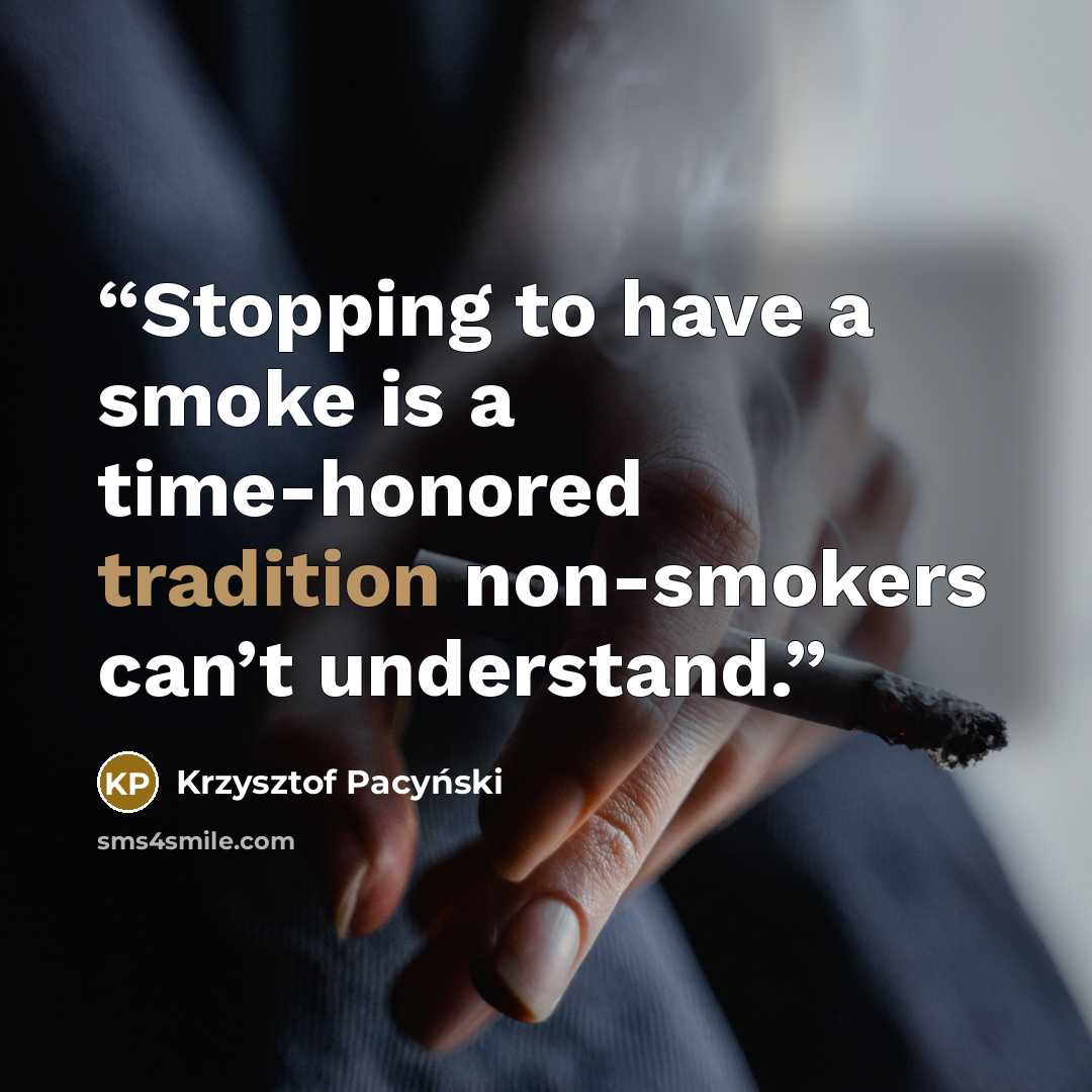 “Stopping to have a smoke is a time-honored tradition non-smokers can’t understand.” quote by Krzysztof Pacyński