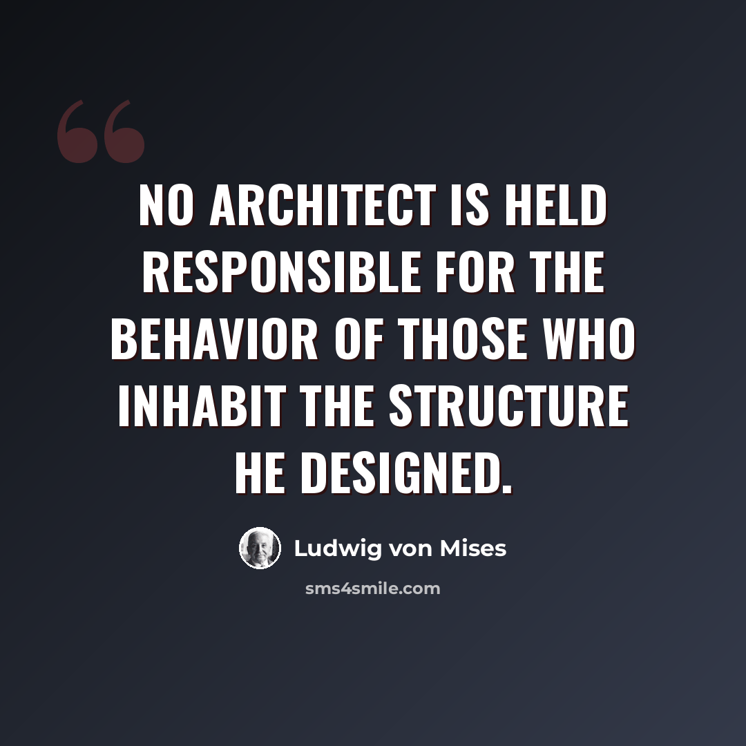 “No architect is held responsible for the behavior of those who inhabit the structure he designed.” quote by Ludwig von Mises