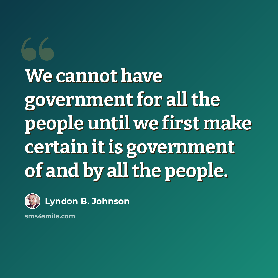 “We cannot have government for all the people until we first make certain it is government of and by all the people.” quote by Lyndon B. Johnson