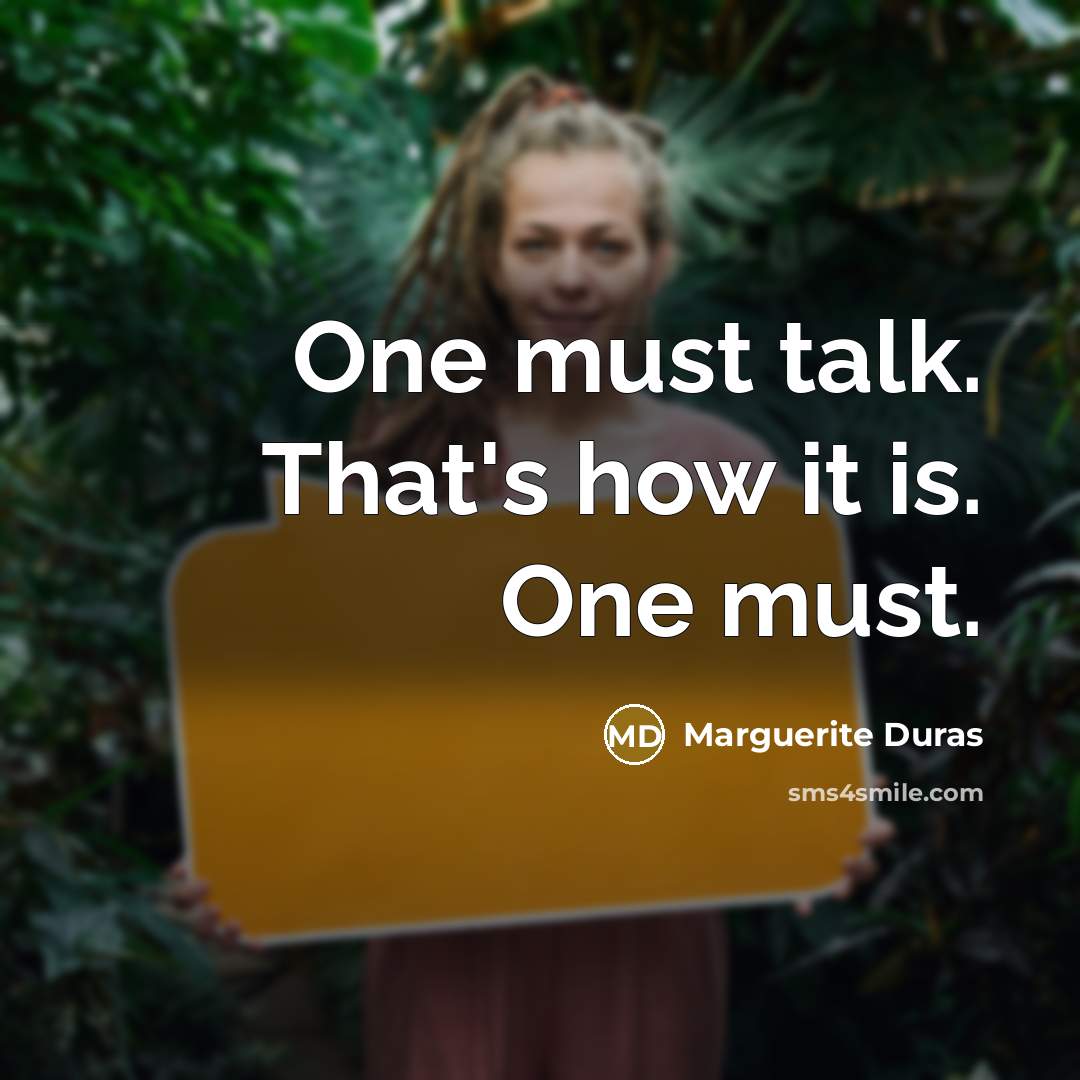 “One must talk. That's how it is. One must.” quote by Marguerite Duras