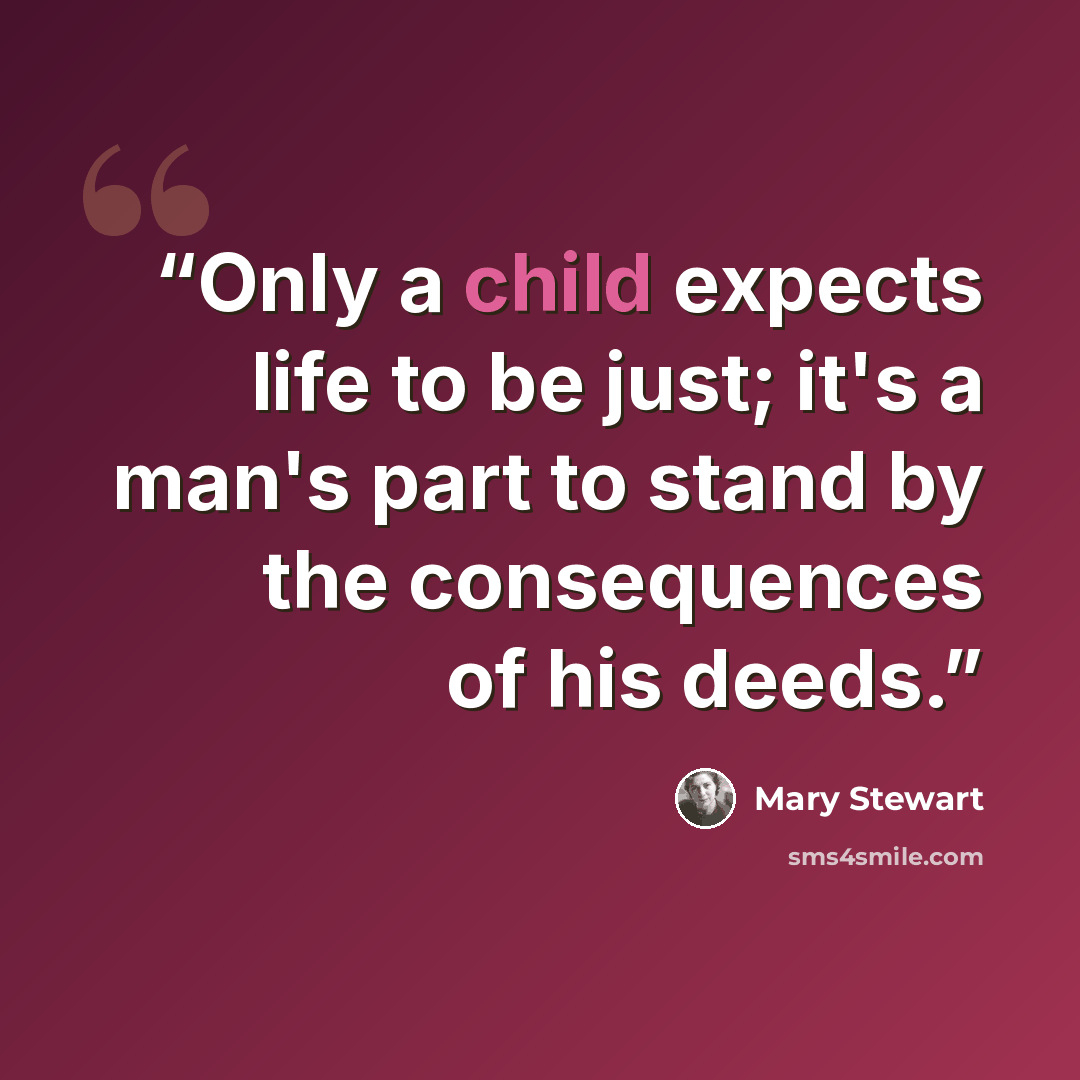 “Only a child expects life to be just; it's a man's part to stand by the consequences of his deeds.” quote by Mary Stewart