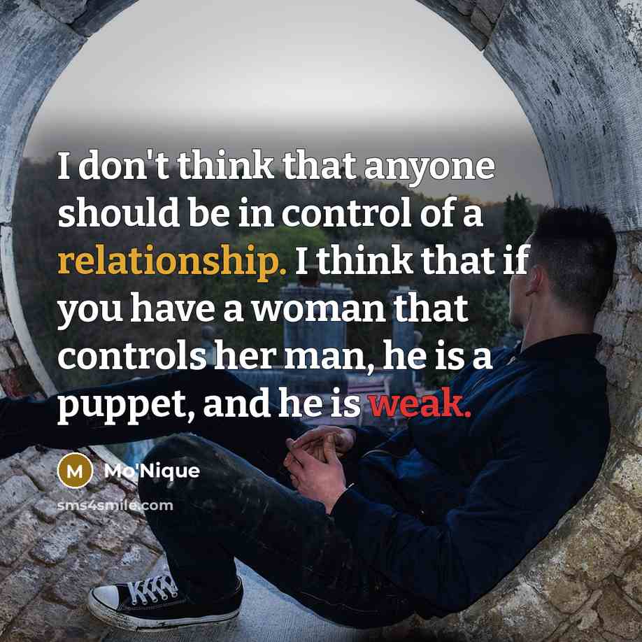 “I don't think that anyone should be in control of a relationship. I think that if you have a woman that controls her man, he is a puppet, and he is weak.” quote by Mo'Nique