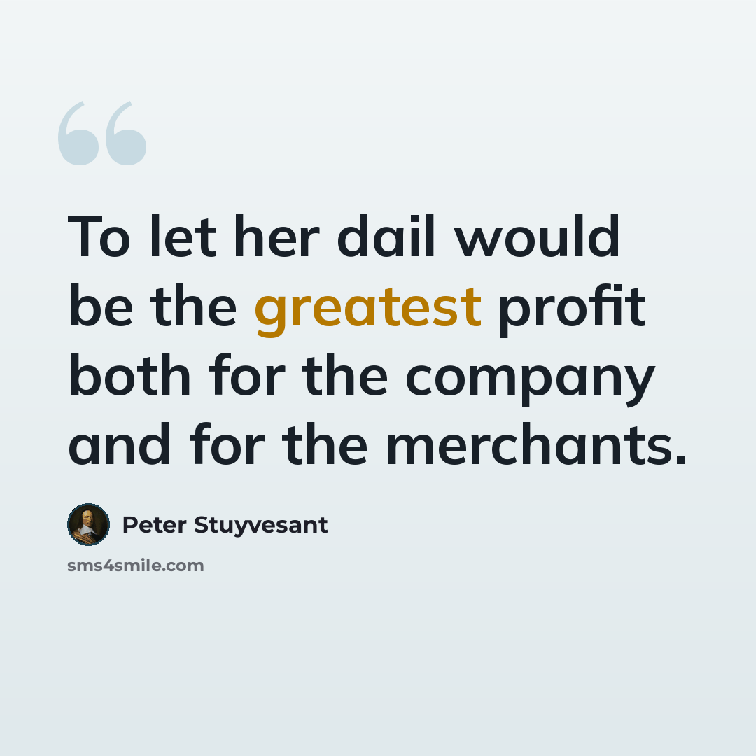 “To let her dail would be the greatest profit both for the company and for the merchants.” quote by Peter Stuyvesant