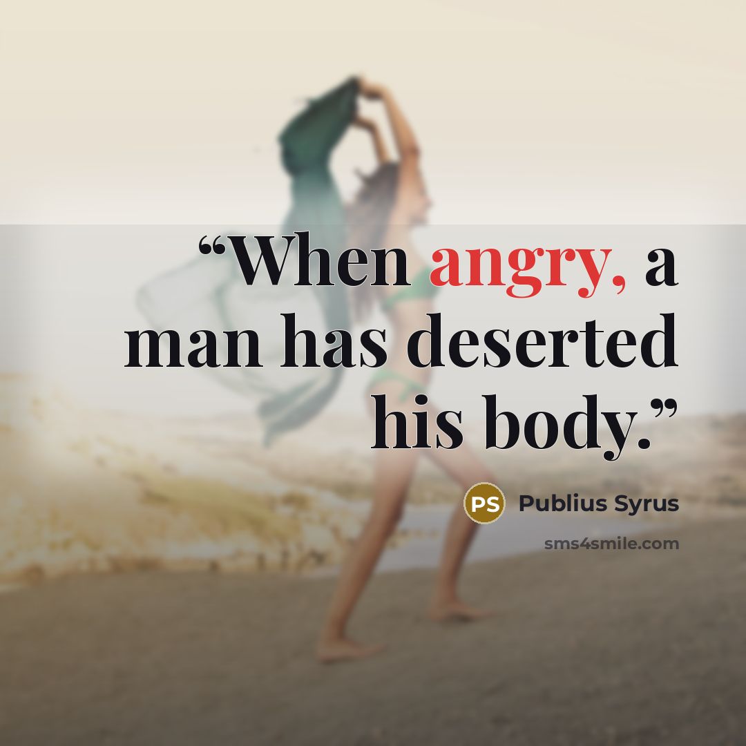 “When angry, a man has deserted his body.” quote by Publius Syrus