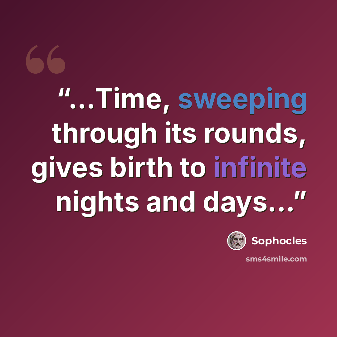 “...Time, sweeping through its rounds, gives birth to infinite nights and days...” quote by Sophocles