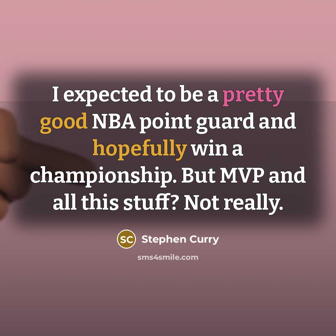“I expected to be a pretty good NBA point guard and hopefully win a championship. But MVP and all this stuff? Not really.” quote by Stephen Curry