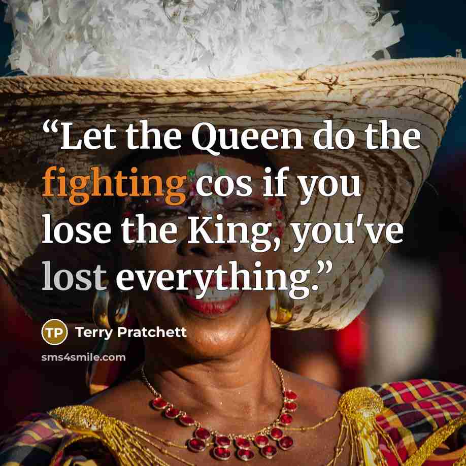“Let the Queen do the fighting cos if you lose the King, you've lost everything.” quote by Terry Pratchett