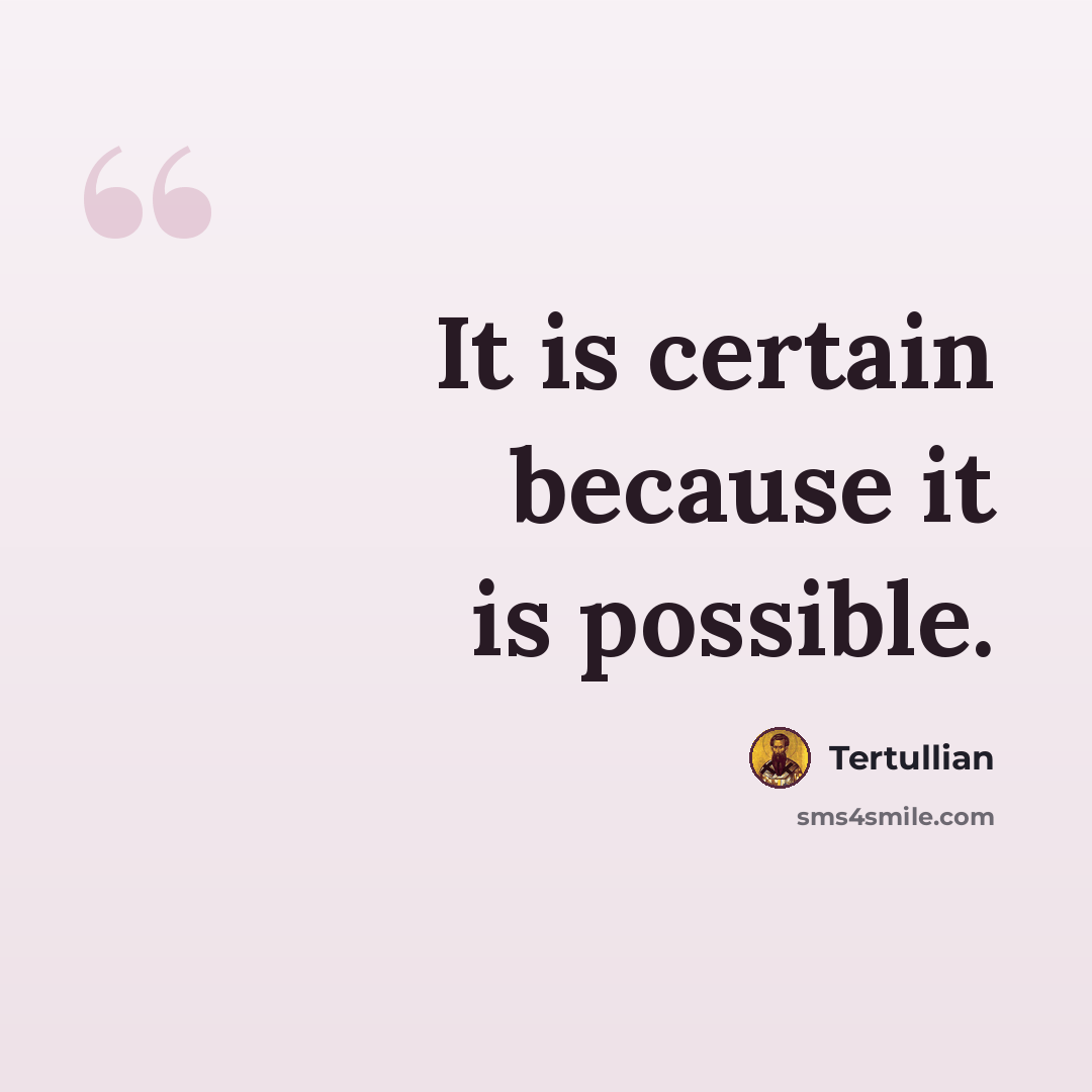 “It is certain because it is possible.” quote by Tertullian