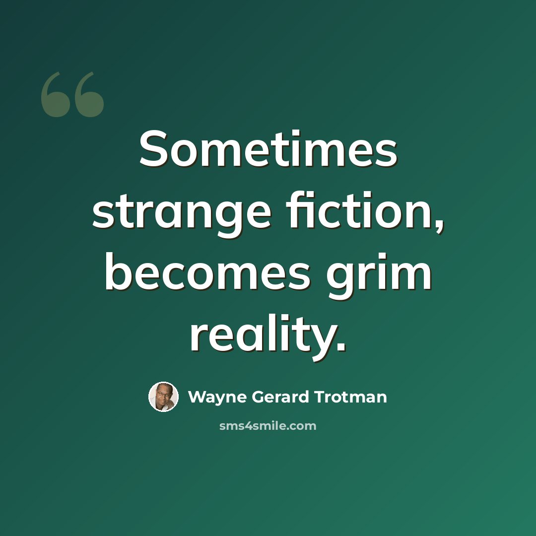 “Sometimes strange fiction, becomes grim reality.” quote by Wayne Gerard Trotman