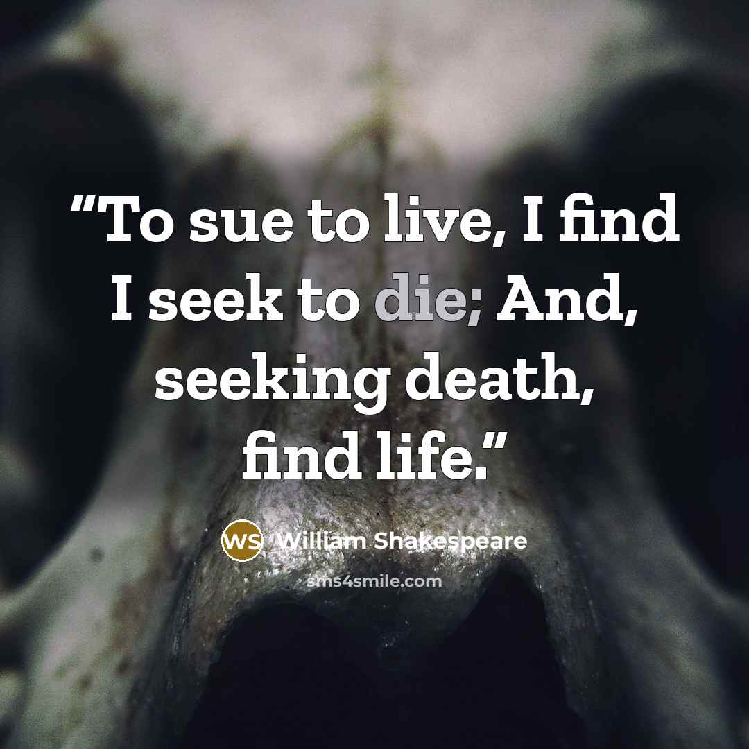 “To sue to live, I find I seek to die; And, seeking death, find life.” quote by William Shakespeare