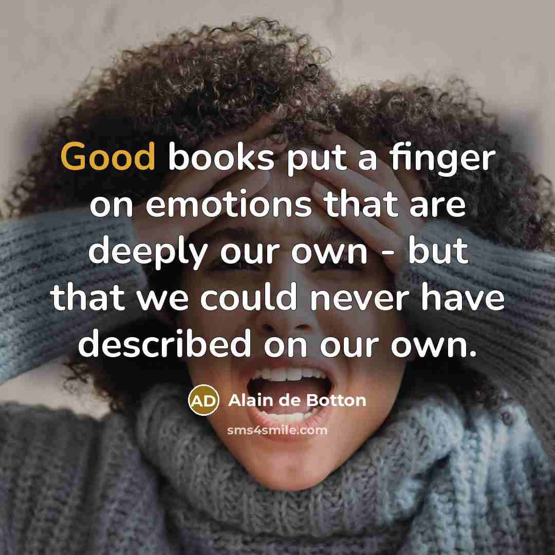 “Good books put a finger on emotions that are deeply our own - but that we could never have described on our own.” quote by Alain de Botton