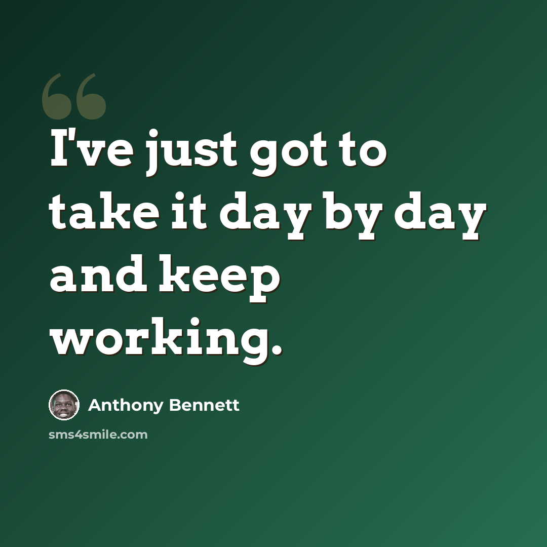 “I've just got to take it day by day and keep working.” quote by Anthony Bennett