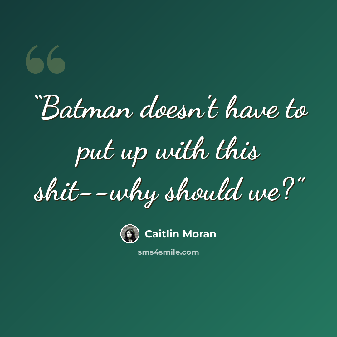 “Batman doesn't have to put up with this shit--why should we?” quote by Caitlin Moran