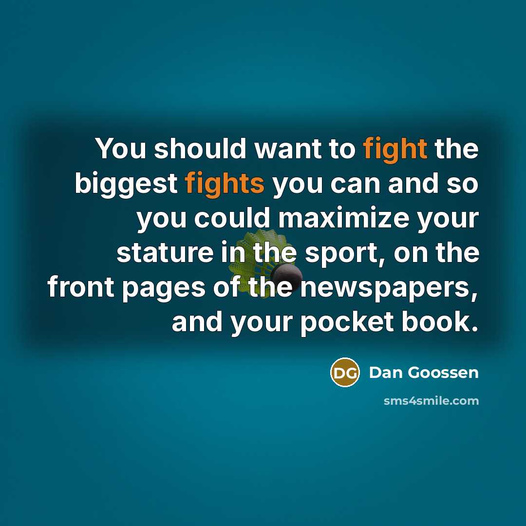 “You should want to fight the biggest fights you can and so you could maximize your stature in the sport, on the front pages of the newspapers, and your pocket book.” quote by Dan Goossen