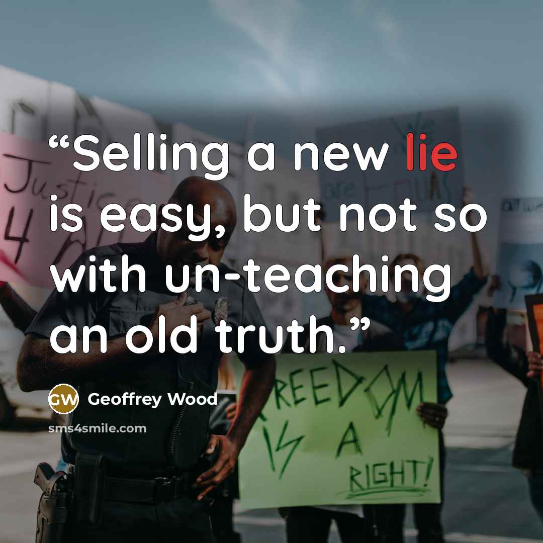 “Selling a new lie is easy, but not so with un-teaching an old truth.” quote by Geoffrey Wood