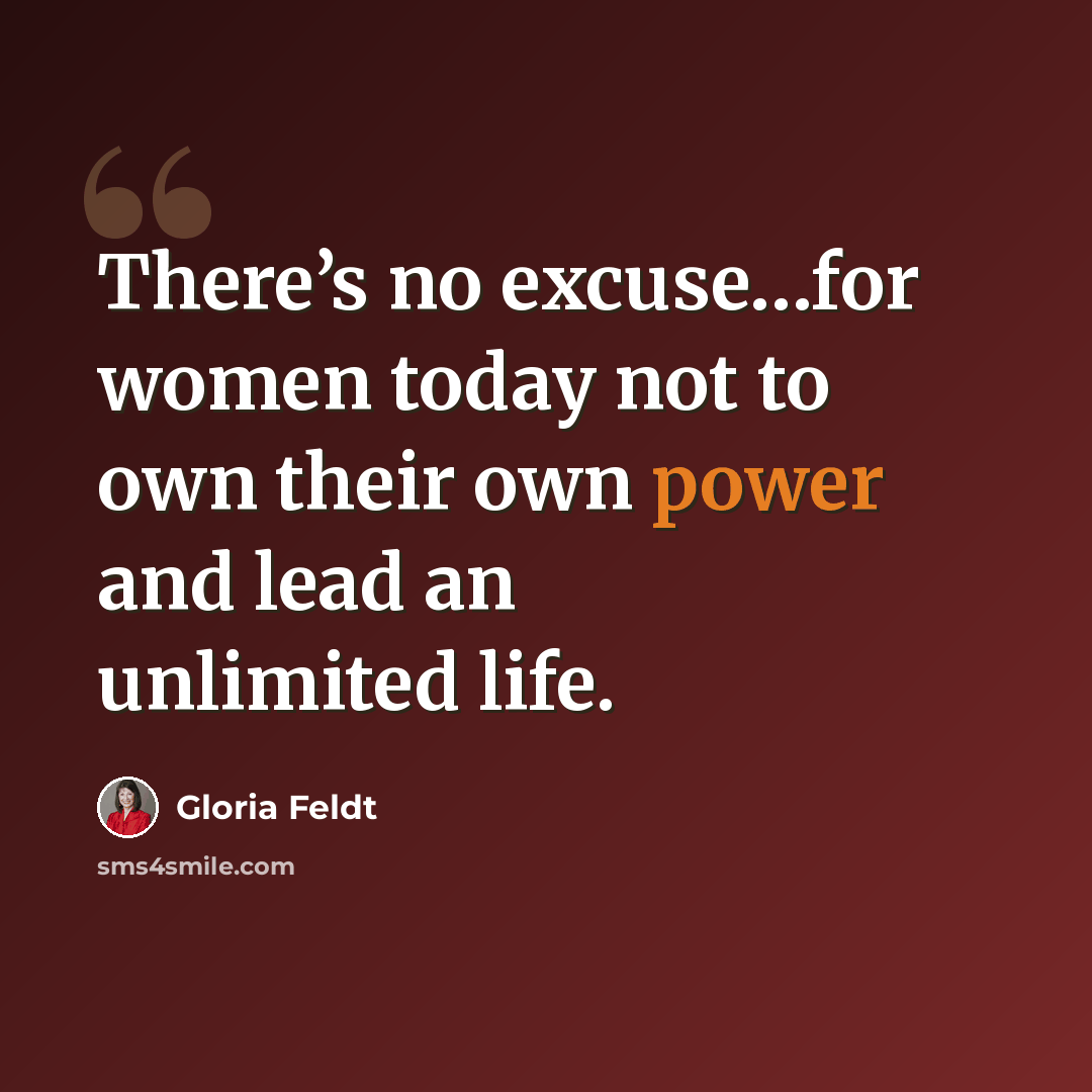 “There’s no excuse…for women today not to own their own power and lead an unlimited life.” quote by Gloria Feldt