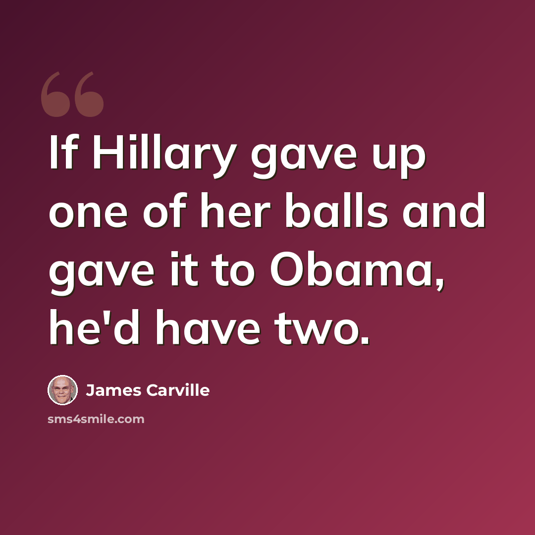 “If Hillary gave up one of her balls and gave it to Obama, he'd have two.” quote by James Carville