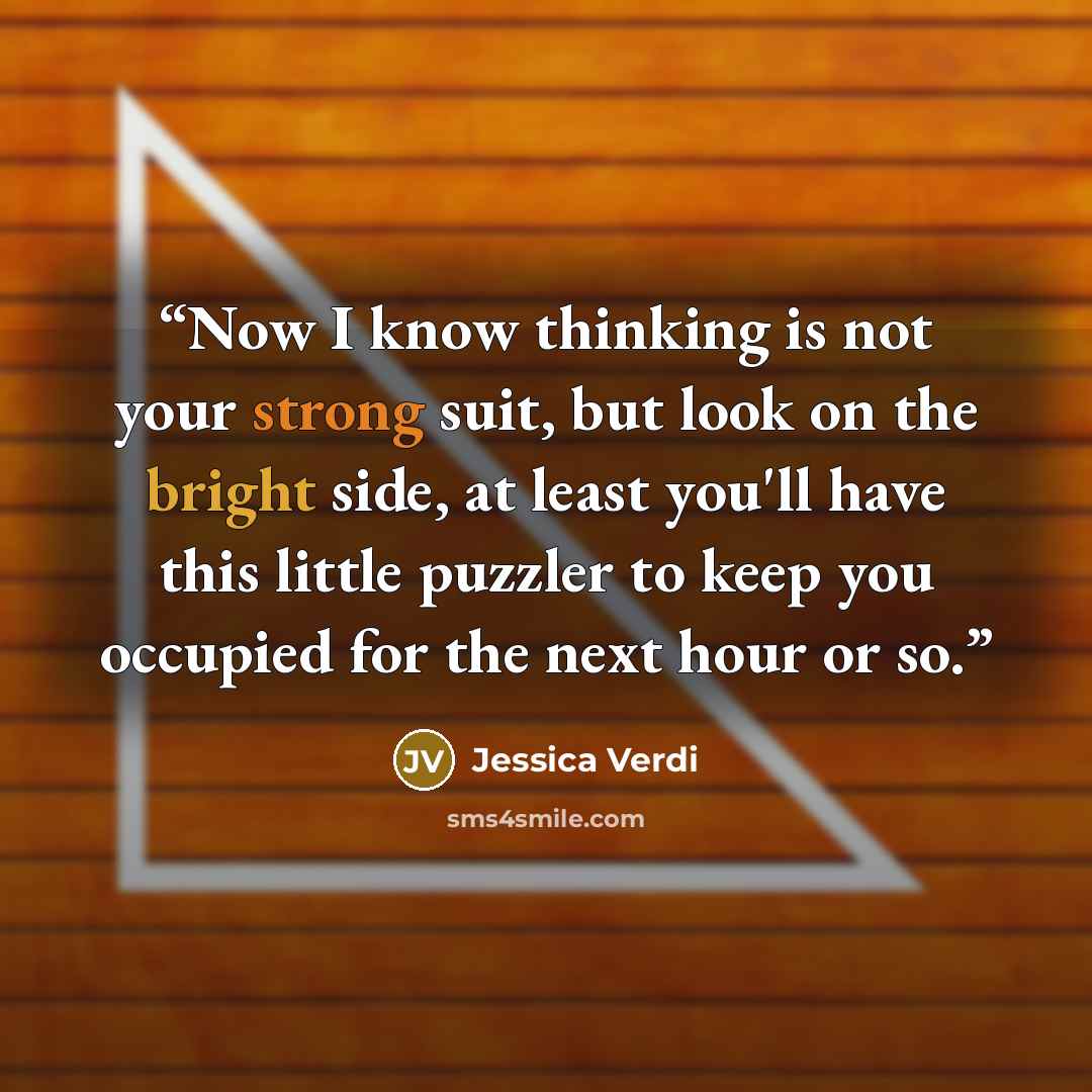 “Now I know thinking is not your strong suit, but look on the bright side, at least you'll have this little puzzler to keep you occupied for the next hour or so.” quote by Jessica Verdi