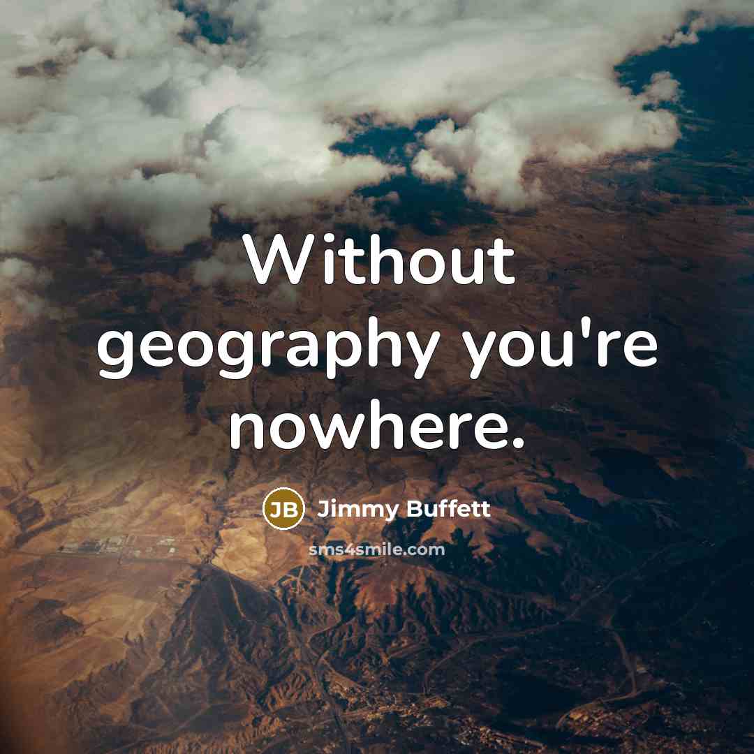 “Without geography you're nowhere.” quote by Jimmy Buffett