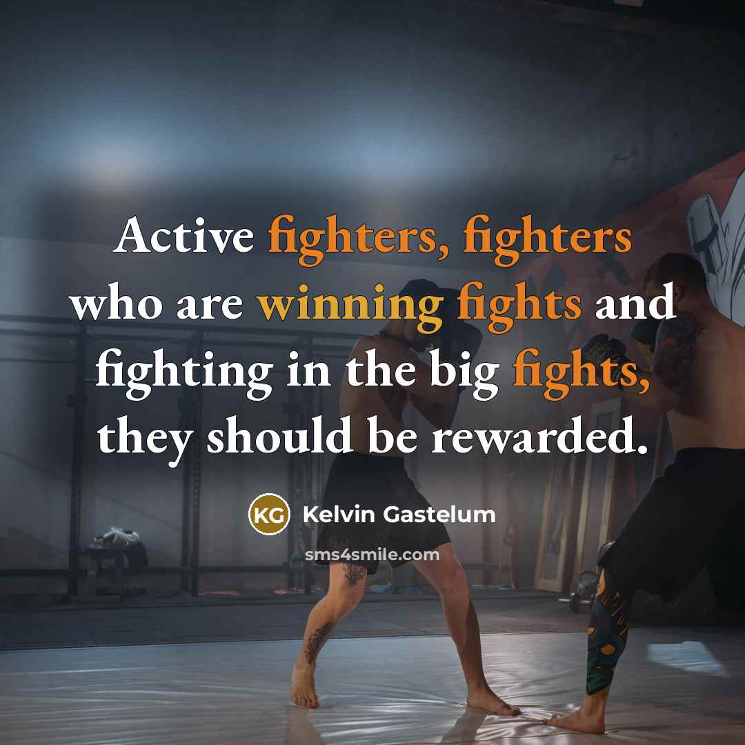 “Active fighters, fighters who are winning fights and fighting in the big fights, they should be rewarded.” quote by Kelvin Gastelum