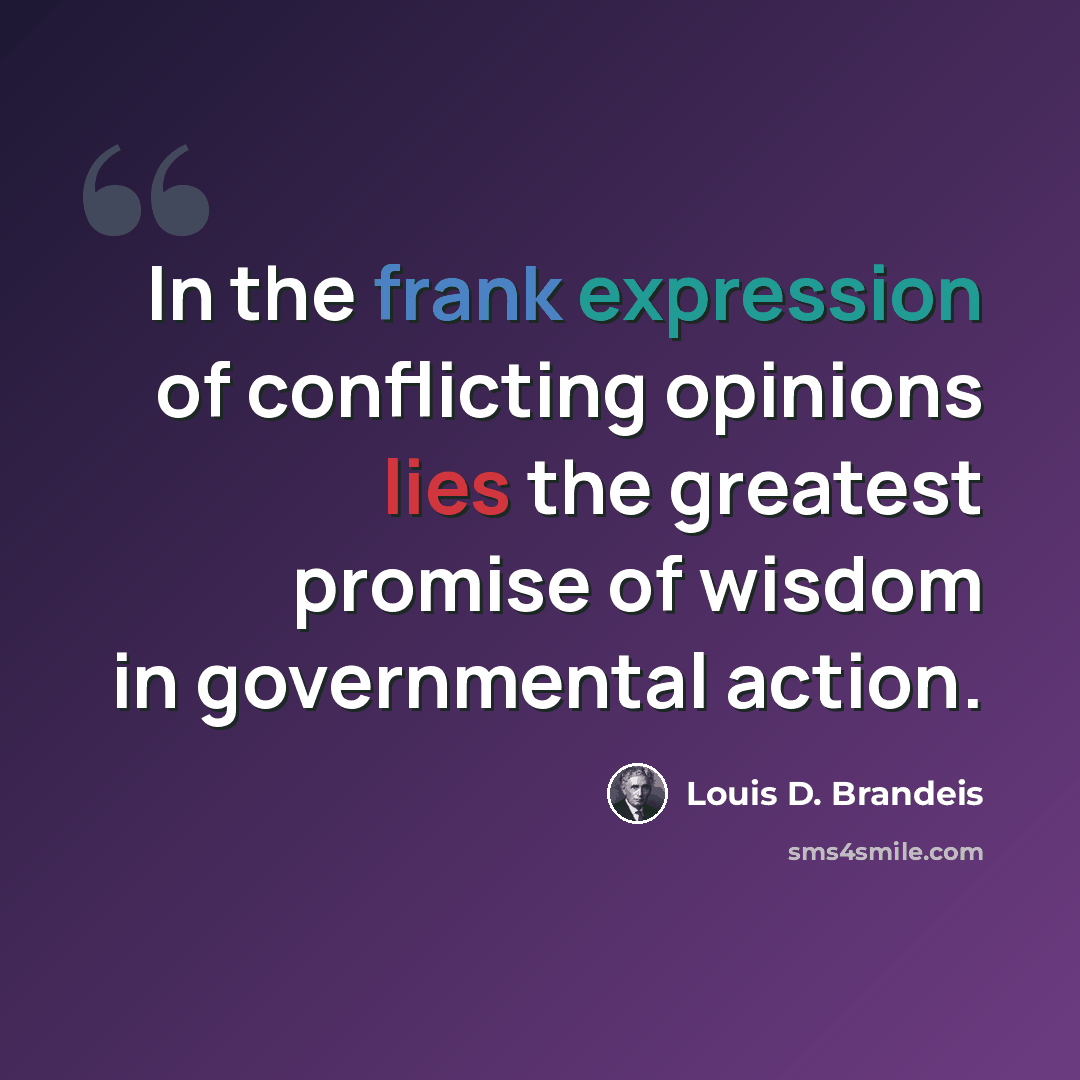 “In the frank expression of conflicting opinions lies the greatest promise of wisdom in governmental action.” quote by Louis D. Brandeis
