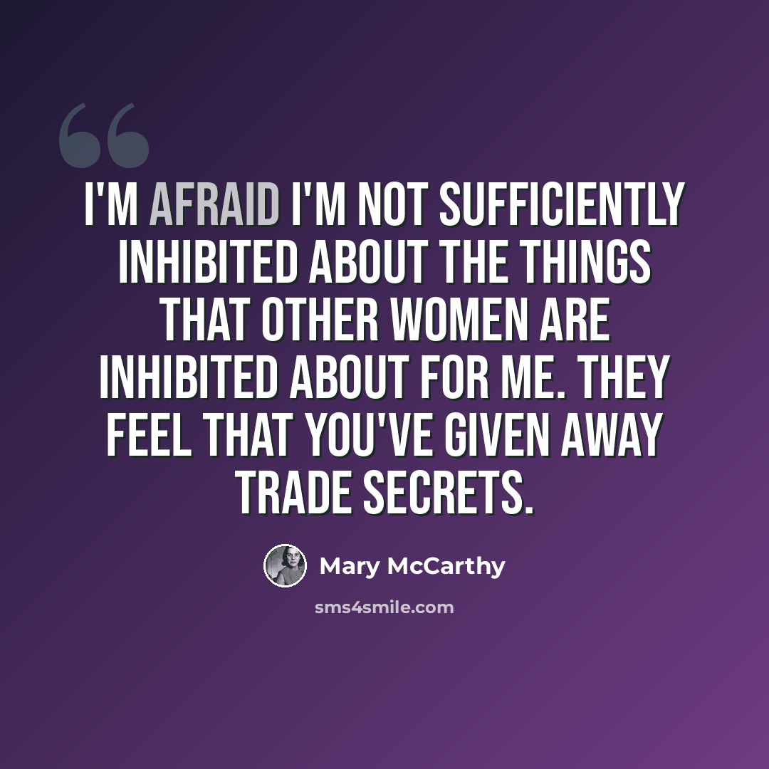 “I'm afraid I'm not sufficiently inhibited about the things that other women are inhibited about for me. They feel that you've given away trade secrets.” quote by Mary McCarthy