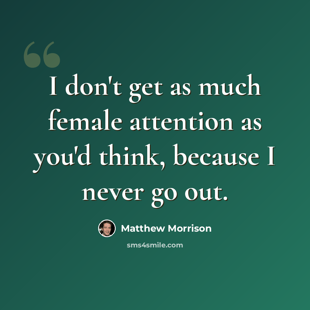 “I don't get as much female attention as you'd think, because I never go out.” quote by Matthew Morrison