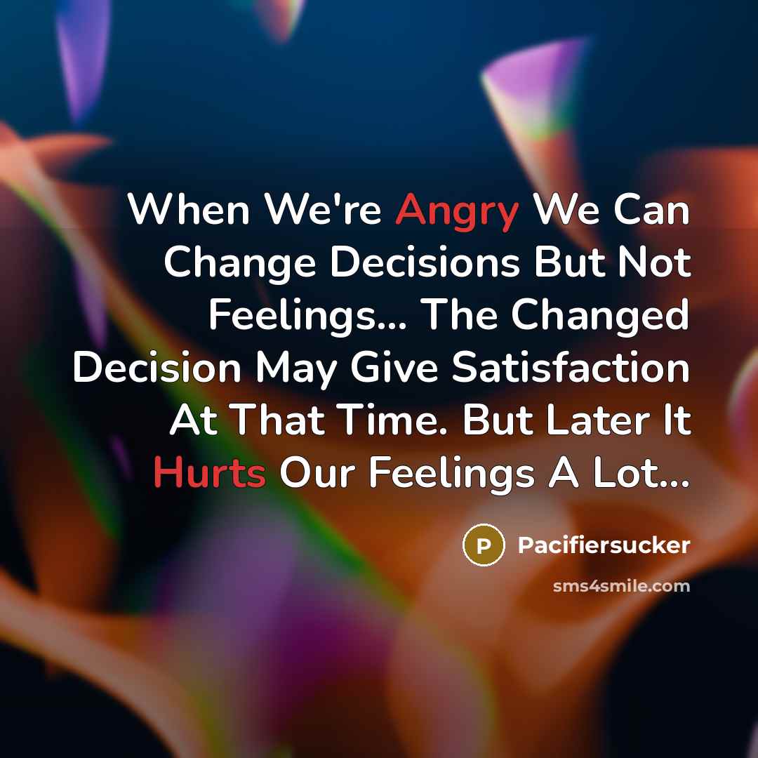 “When We're Angry We Can Change Decisions But Not Feelings... The Changed Decision May Give Satisfaction At That Time. But Later It Hurts Our Feelings A Lot...” quote by Pacifiersucker