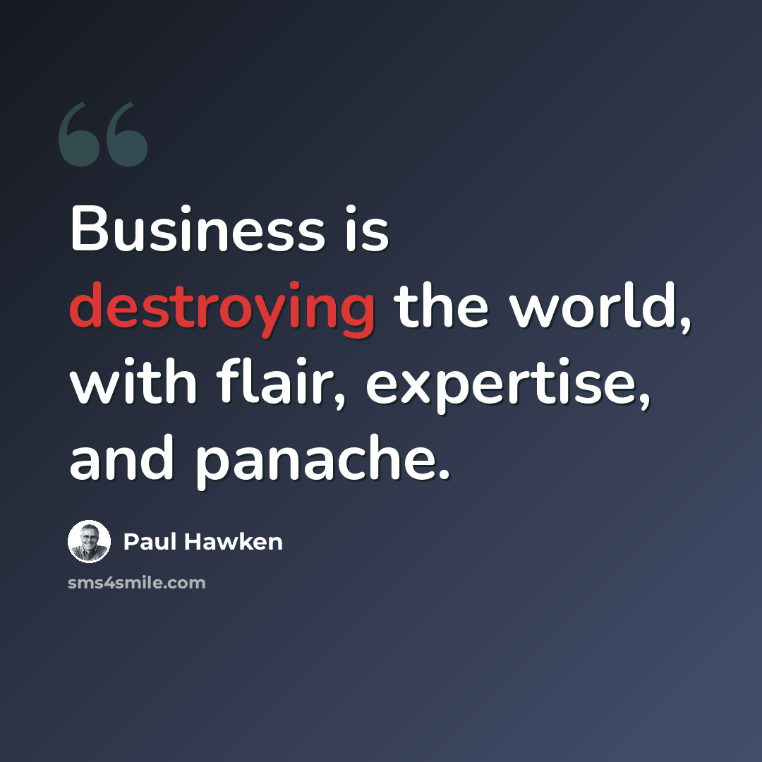 “Business is destroying the world, with flair, expertise, and panache.” quote by Paul Hawken