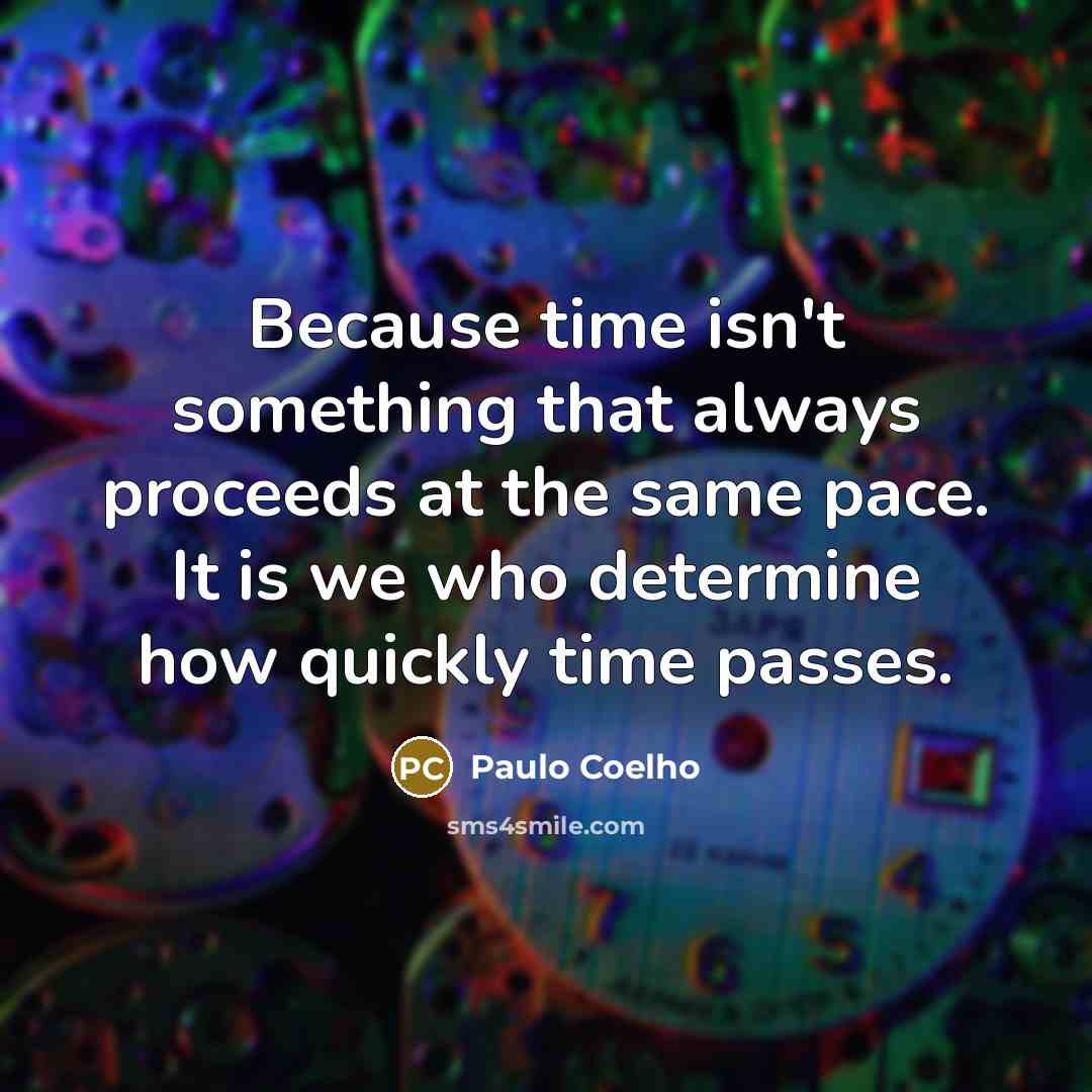 “Because time isn't something that always proceeds at the same pace. It is we who determine how quickly time passes.” quote by Paulo Coelho