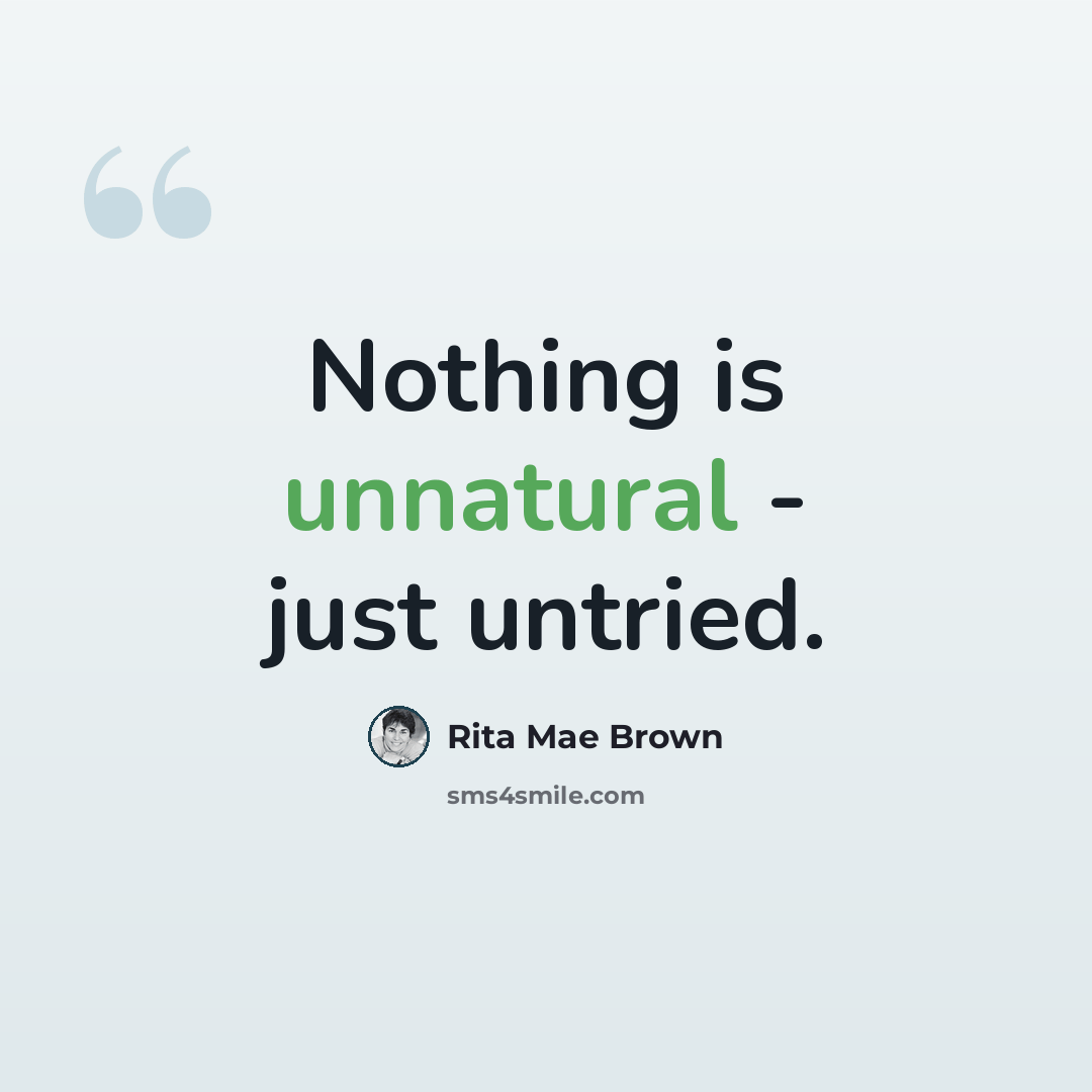 “Nothing is unnatural - just untried.” quote by Rita Mae Brown