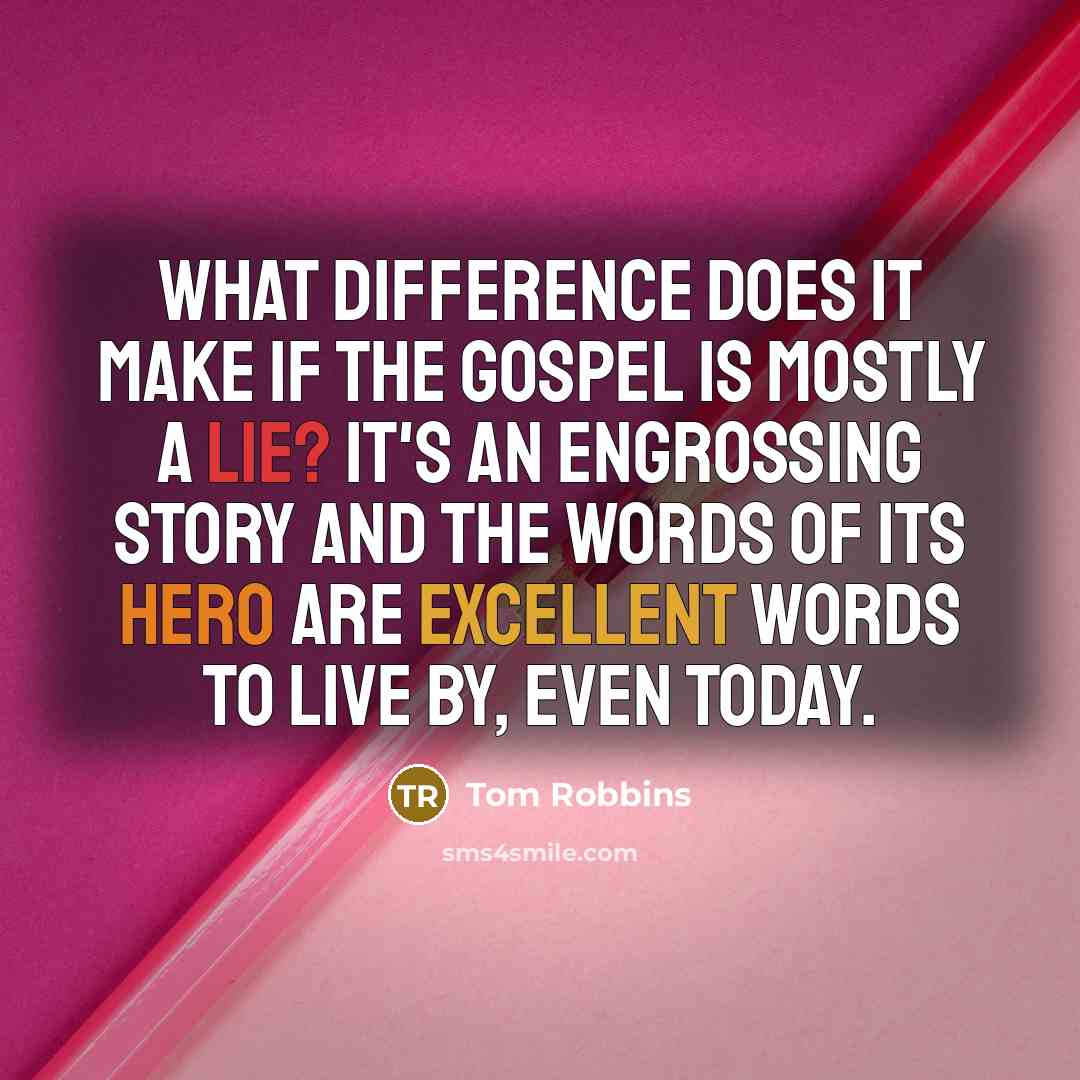 “What difference does it make if the Gospel is mostly a lie? It's an engrossing story and the words of its hero are excellent words to live by, even today.” quote by Tom Robbins