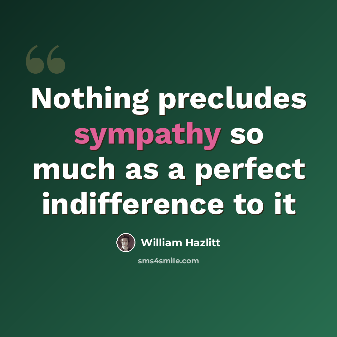 “Nothing precludes sympathy so much as a perfect indifference to it” quote by William Hazlitt