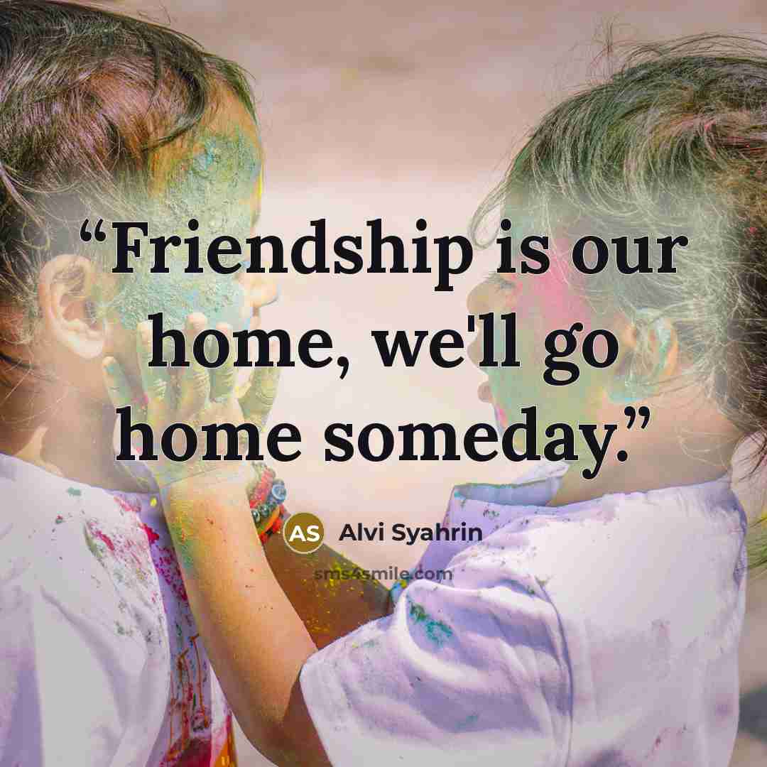 “Friendship is our home, we'll go home someday.” quote by Alvi Syahrin
