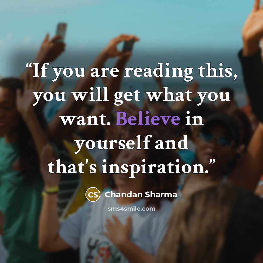 “If you are reading this, you will get what you want. Believe in yourself and that's inspiration.” quote by Chandan Sharma