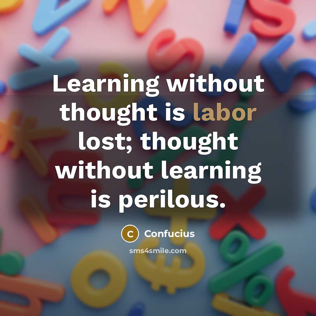 “Learning without thought is labor lost; thought without learning is perilous.” quote by Confucius