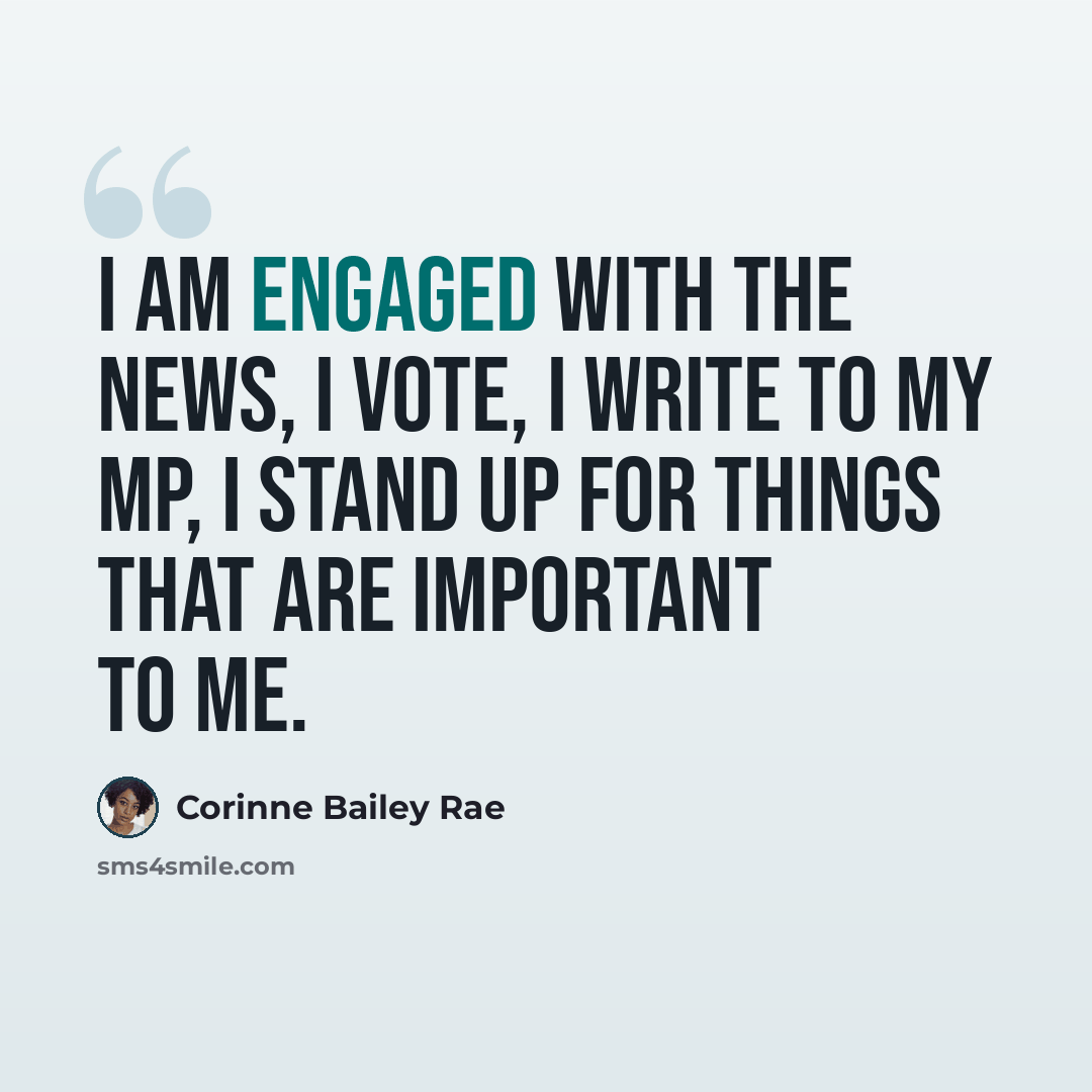 “I am engaged with the news, I vote, I write to my MP, I stand up for things that are important to me.” quote by Corinne Bailey Rae