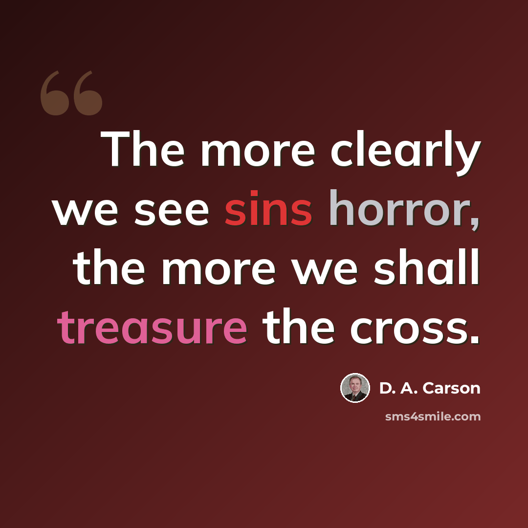 “The more clearly we see sins horror, the more we shall treasure the cross.” quote by D. A. Carson