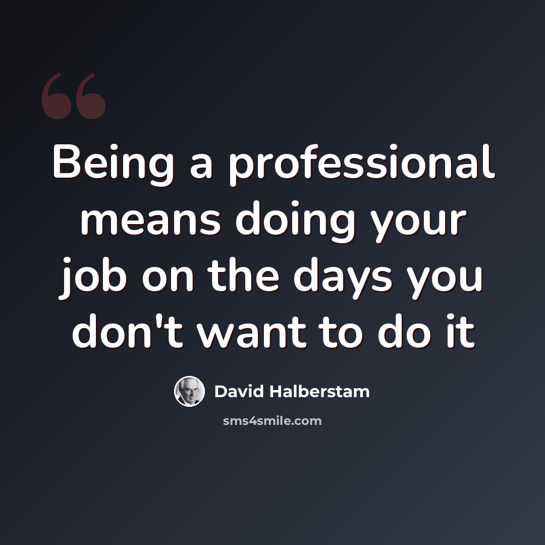 “Being a professional means doing your job on the days you don't want to do it” quote by David Halberstam