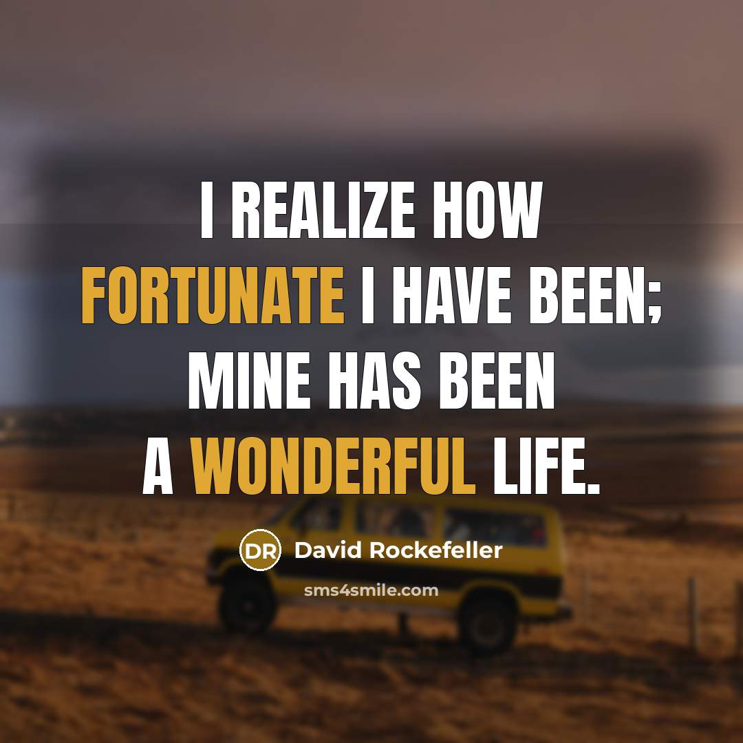 “I realize how fortunate I have been; mine has been a wonderful life.” quote by David Rockefeller