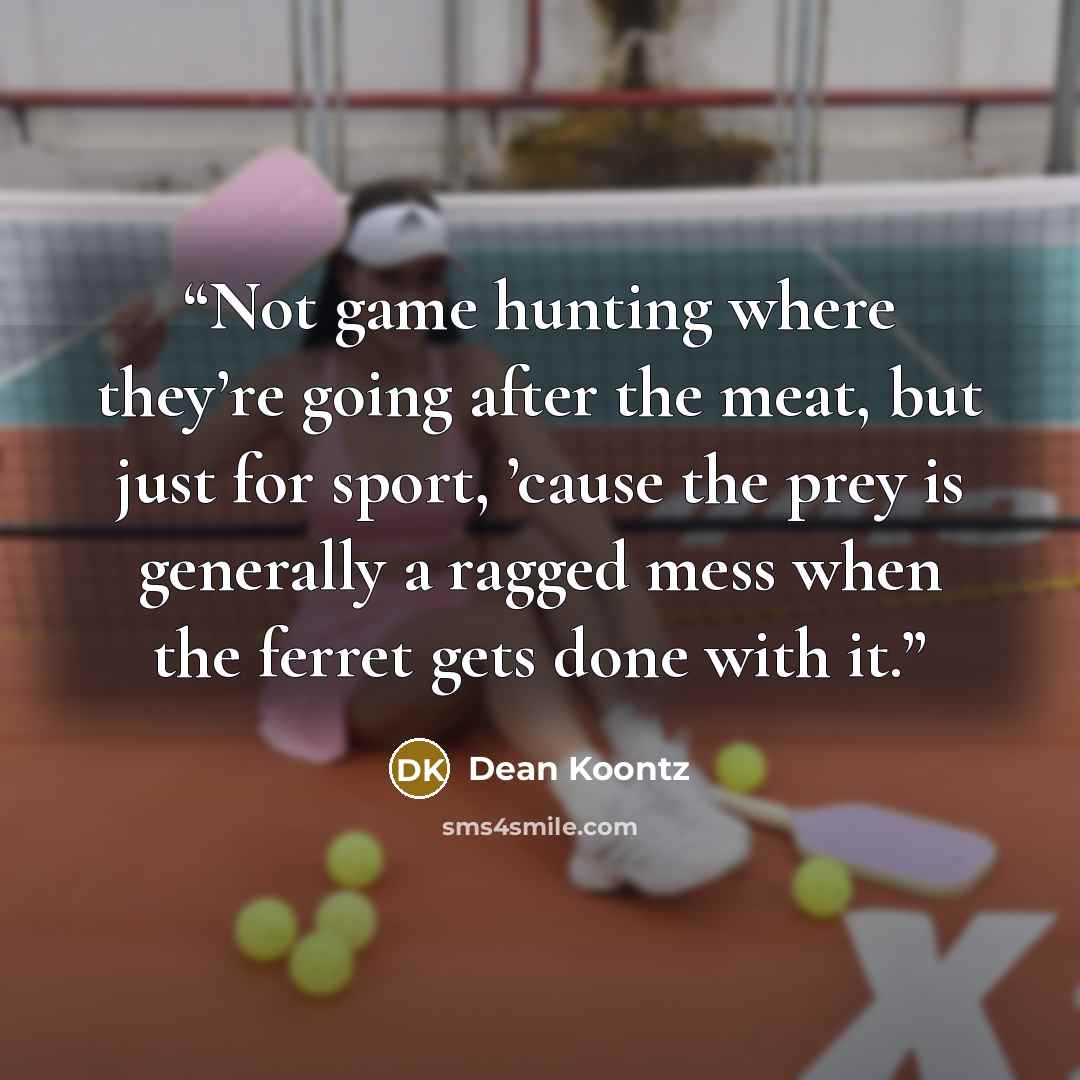 “Not game hunting where they’re going after the meat, but just for sport, ’cause the prey is generally a ragged mess when the ferret gets done with it.” quote by Dean Koontz