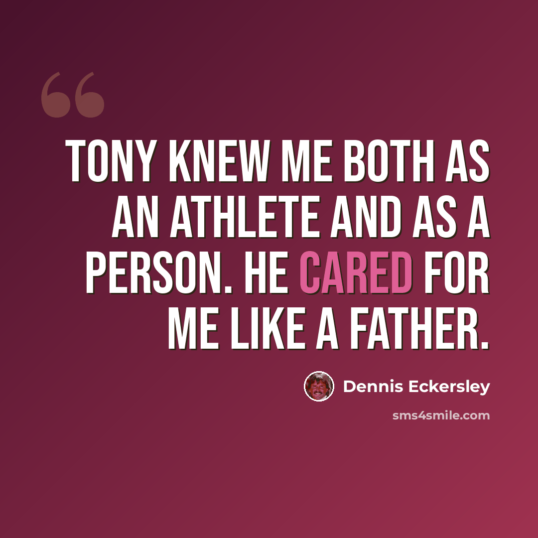 “Tony knew me both as an athlete and as a person. He cared for me like a father.” quote by Dennis Eckersley