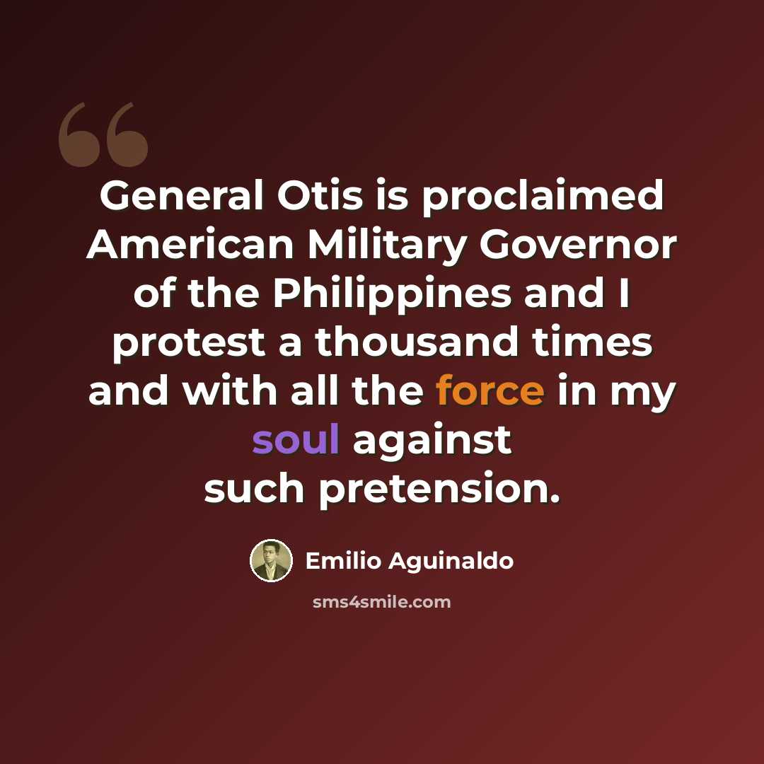 “General Otis is proclaimed American Military Governor of the Philippines and I protest a thousand times and with all the force in my soul against such pretension.” quote by Emilio Aguinaldo