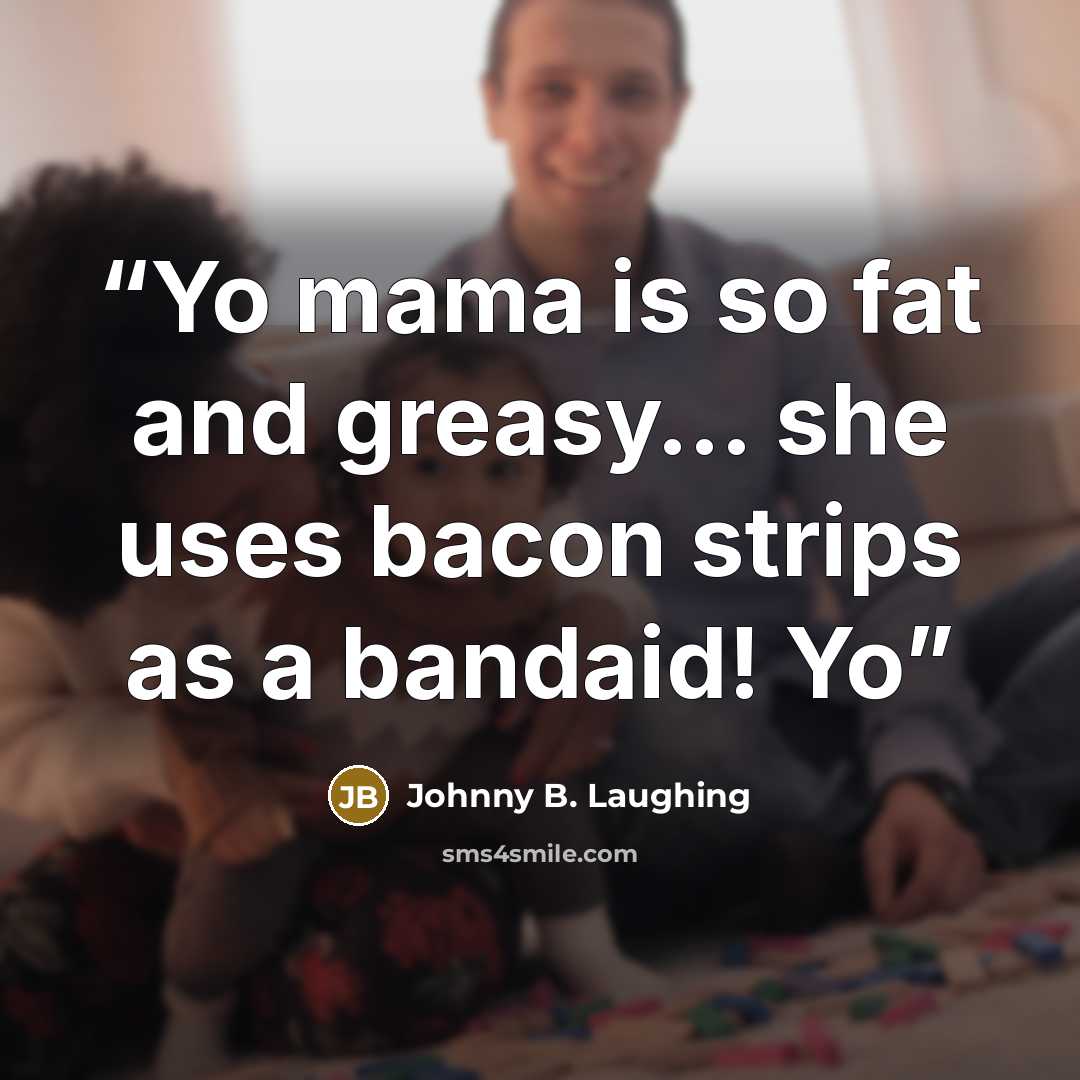 “Yo mama is so fat and greasy… she uses bacon strips as a bandaid! Yo” quote by Johnny B. Laughing