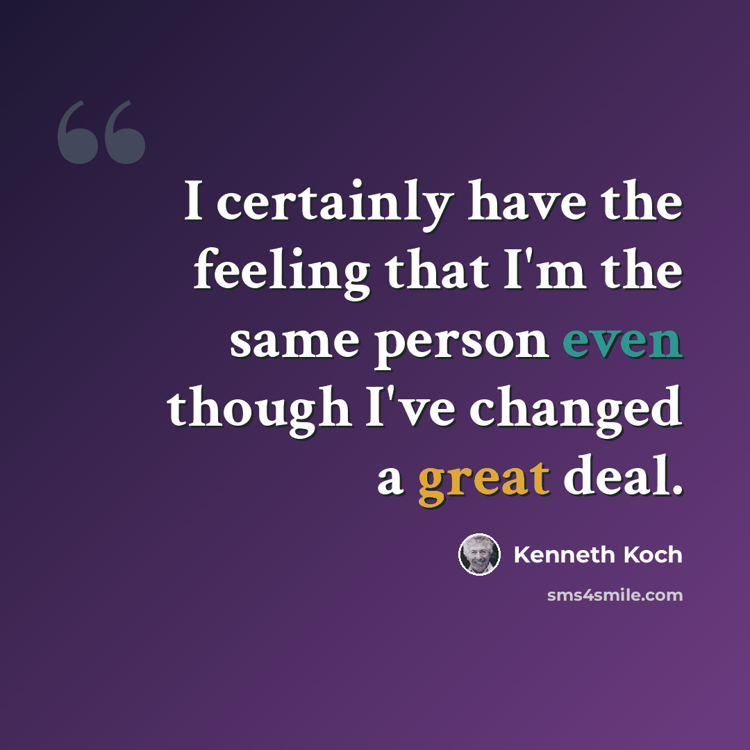 “I certainly have the feeling that I'm the same person even though I've changed a great deal.” quote by Kenneth Koch