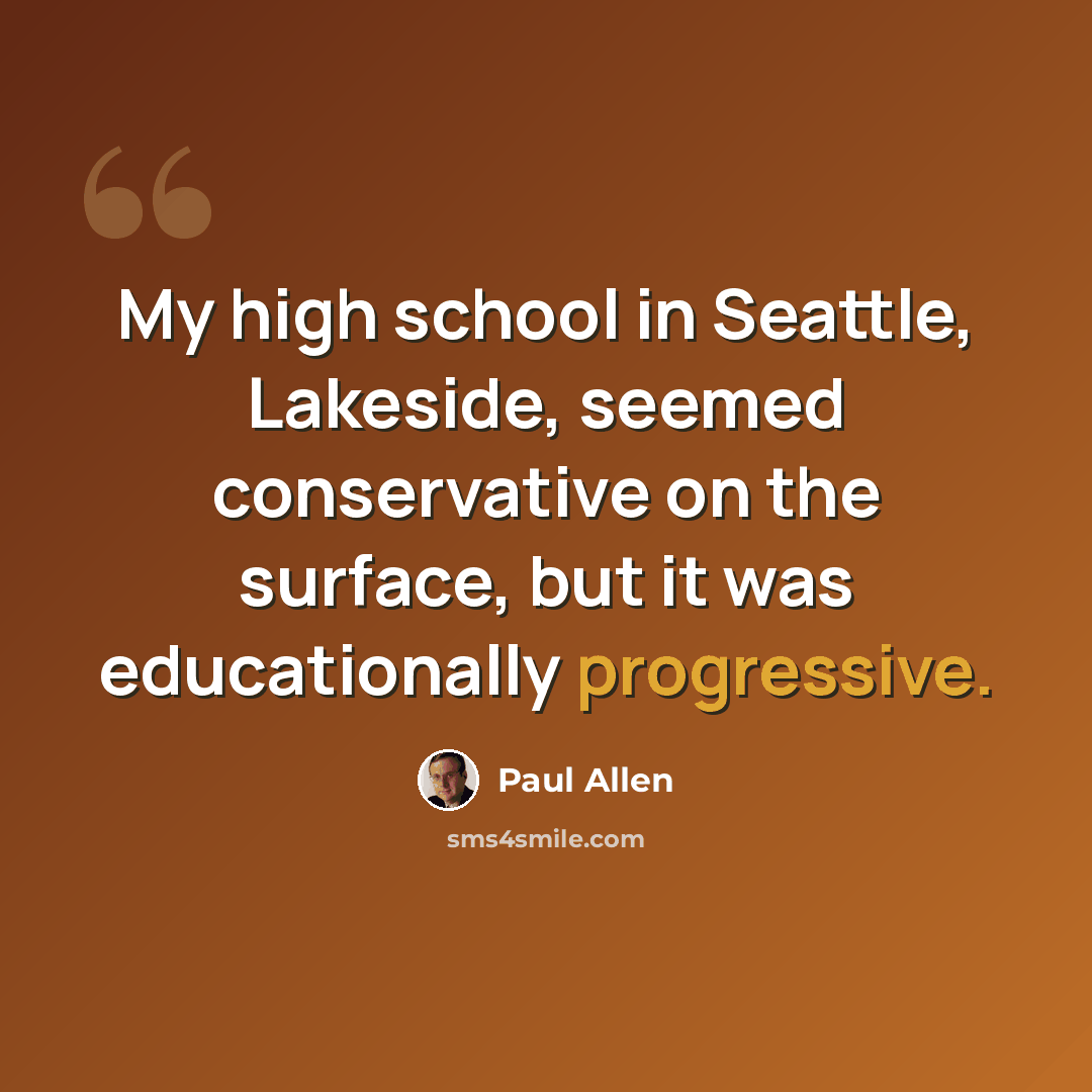 “My high school in Seattle, Lakeside, seemed conservative on the surface, but it was educationally progressive.” quote by Paul Allen