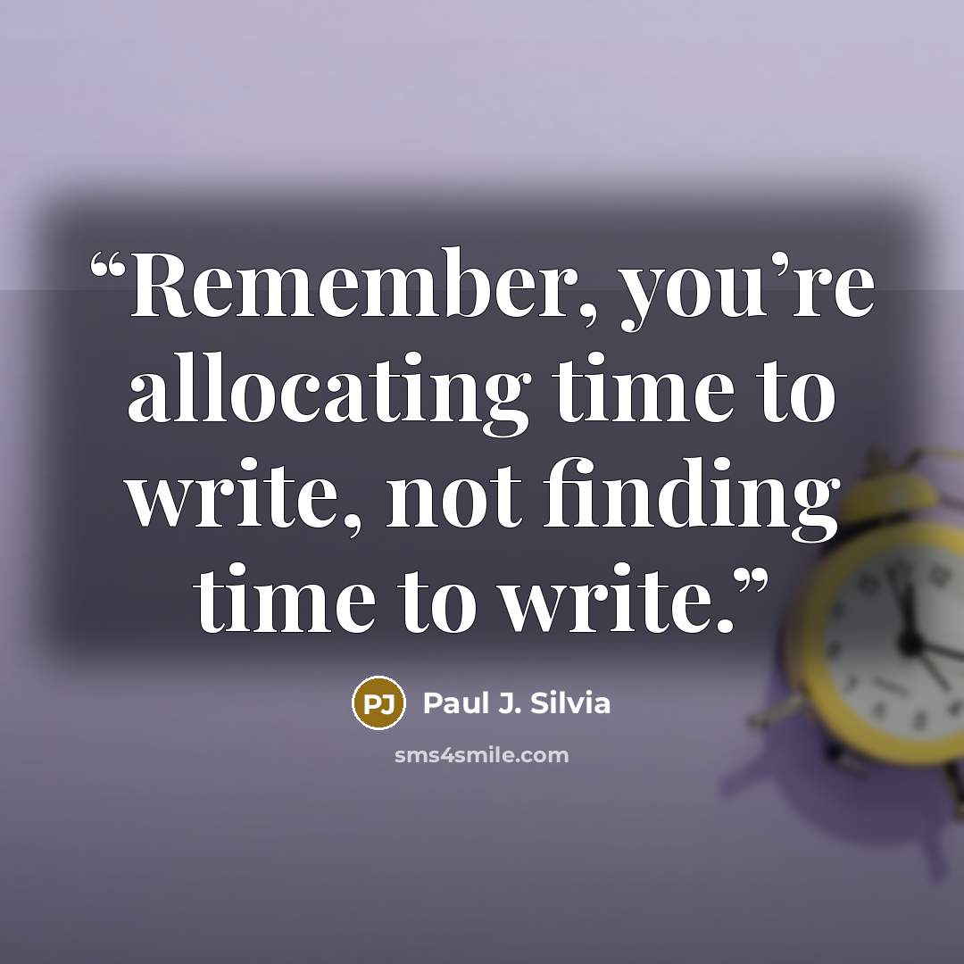 “Remember, you’re allocating time to write, not finding time to write.” quote by Paul J. Silvia