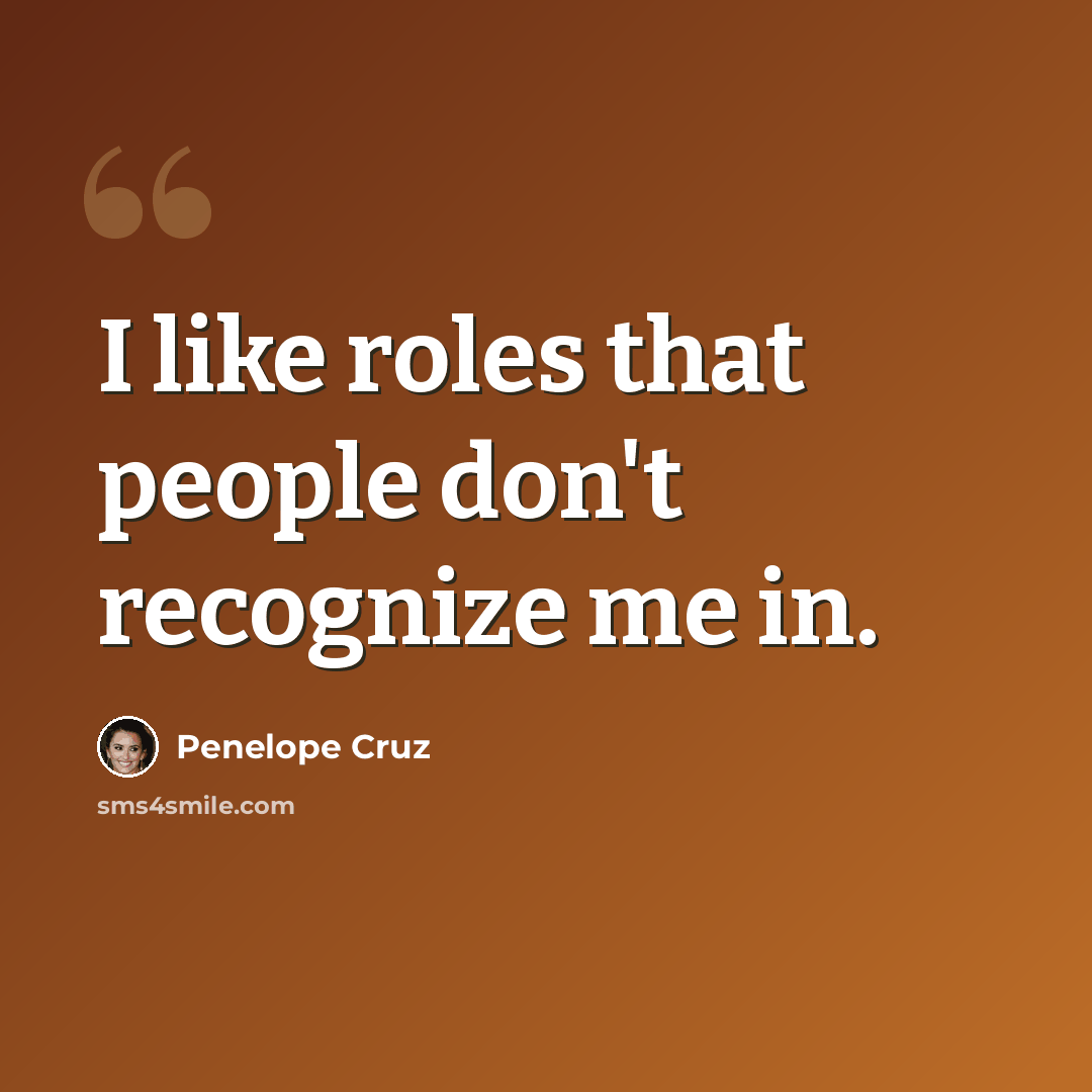 “I like roles that people don't recognize me in.” quote by Penelope Cruz