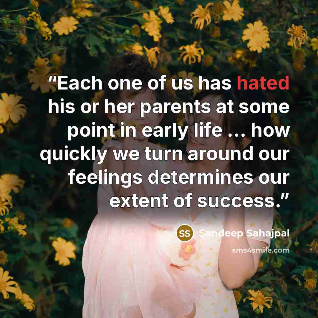 “Each one of us has hated his or her parents at some point in early life … how quickly we turn around our feelings determines our extent of success.” quote by Sandeep Sahajpal