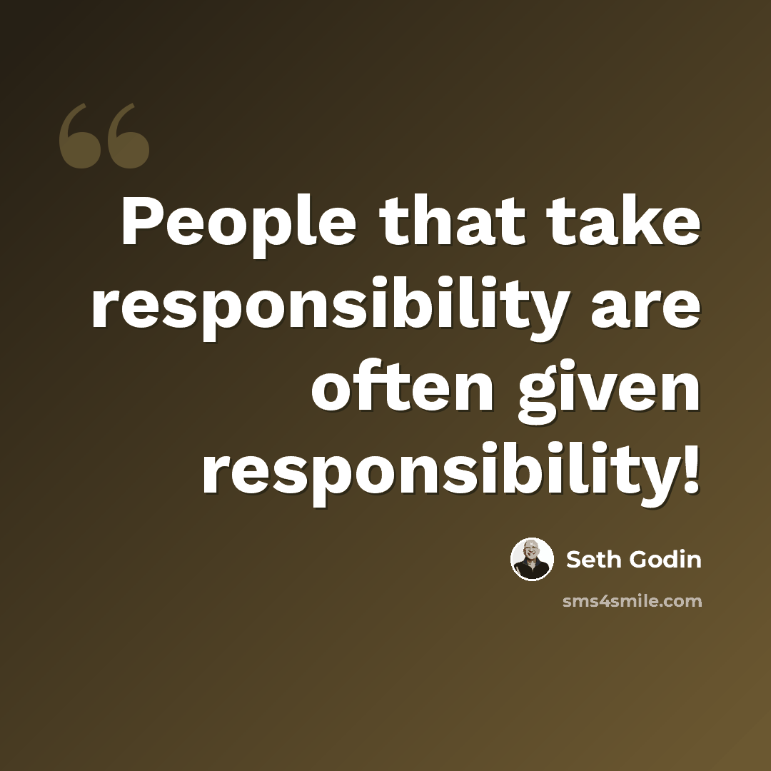 “People that take responsibility are often given responsibility!” quote by Seth Godin